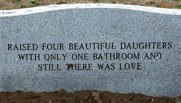 funny tombstones - Raised Four Beautiful Daughters With Only One Bathroom And . Still There Was Love
