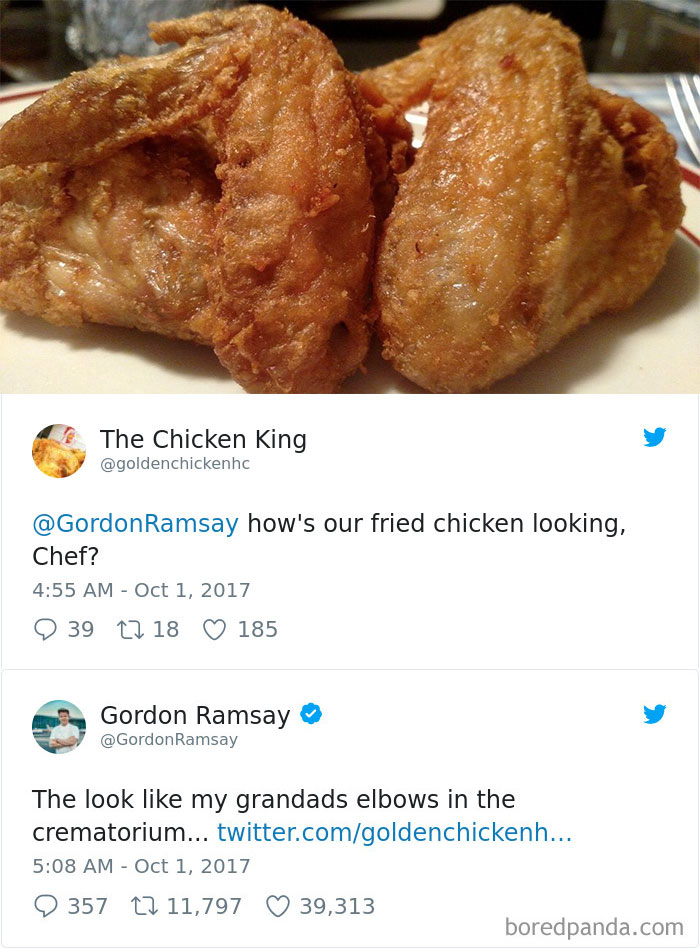 gordon ramsay roasting - The Chicken King Ramsay how's our fried chicken looking, Chef? 9 39 22 18 185 Gordon Ramsay Ramsay The look my grandads elbows in the crematorium... twitter.comgoldenchickenh... 357 17 11,797 39,313 boredpanda.com