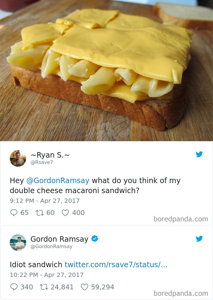 gordon ramsay roast - ~Ryan S.~ 7 Hey Ramsay what do you think of my double cheese macaroni sandwich? 965 2260 400 boredpanda.com Gordon Ramsay Ramsay Idiot sandwich twitter.comrsave 7status... 340 22 24,841 59,294 boredpanda.com