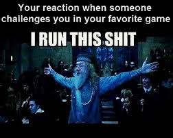 meme dumbledore - Your reaction when someone challenges you in your favorite game I Run This Shit