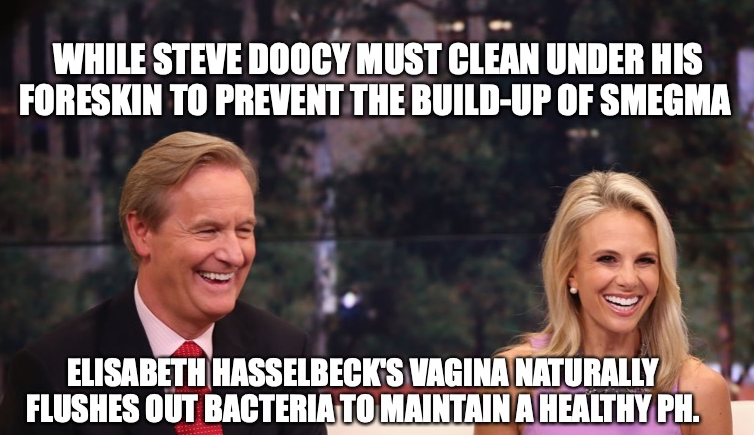 photo caption - While Steve Doocy Must Clean Under His Foreskin To Prevent The BuildUp Of Smegma Elisabeth Hasselbeck'S Vagina Naturally Flushes Out Bacteria To Maintain A Healthy Ph.