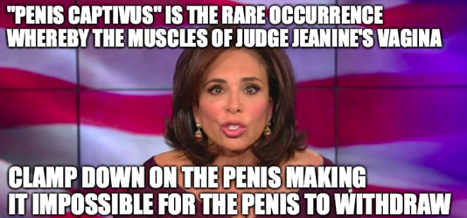 photo caption - "Penis Captivus" Is The Rare Occurrence Whereby The Muscles Of Judge Jeanine'S Vagina Clamp Down On The Penis Making It Impossible For The Penis To Withdraw