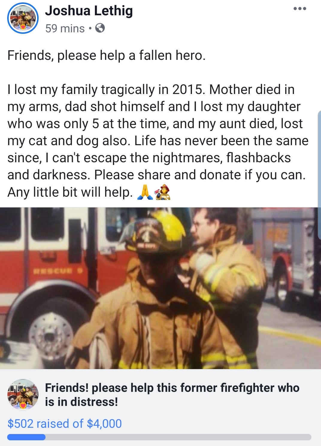 photo caption - Joshua Lethig 59 mins. Friends, please help a fallen hero. I lost my family tragically in 2015. Mother died in my arms, dad shot himself and I lost my daughter who was only 5 at the time, and my aunt died, lost my cat and dog also. Life ha