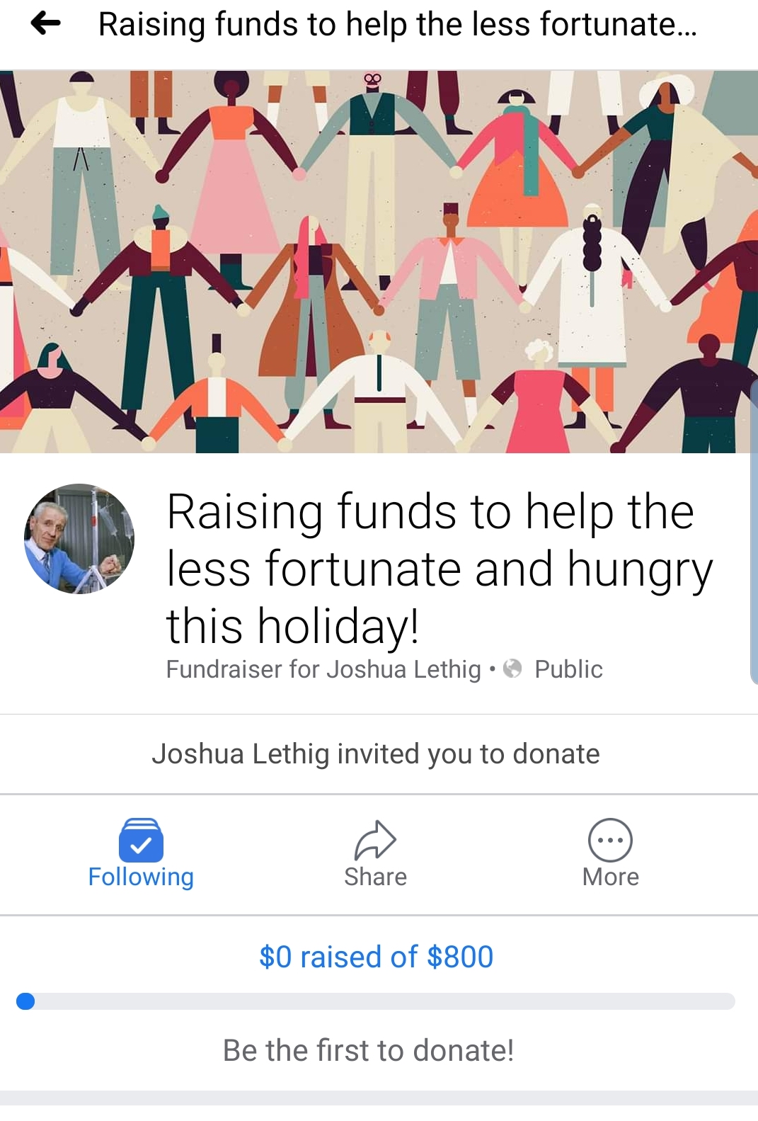 Fundraising - Raising funds to help the less fortunate... Raising funds to help the less fortunate and hungry this holiday! Fundraiser for Joshua Lethige Public Joshua Lethig invited you to donate ing More $0 raised of $800 Be the first to donate!