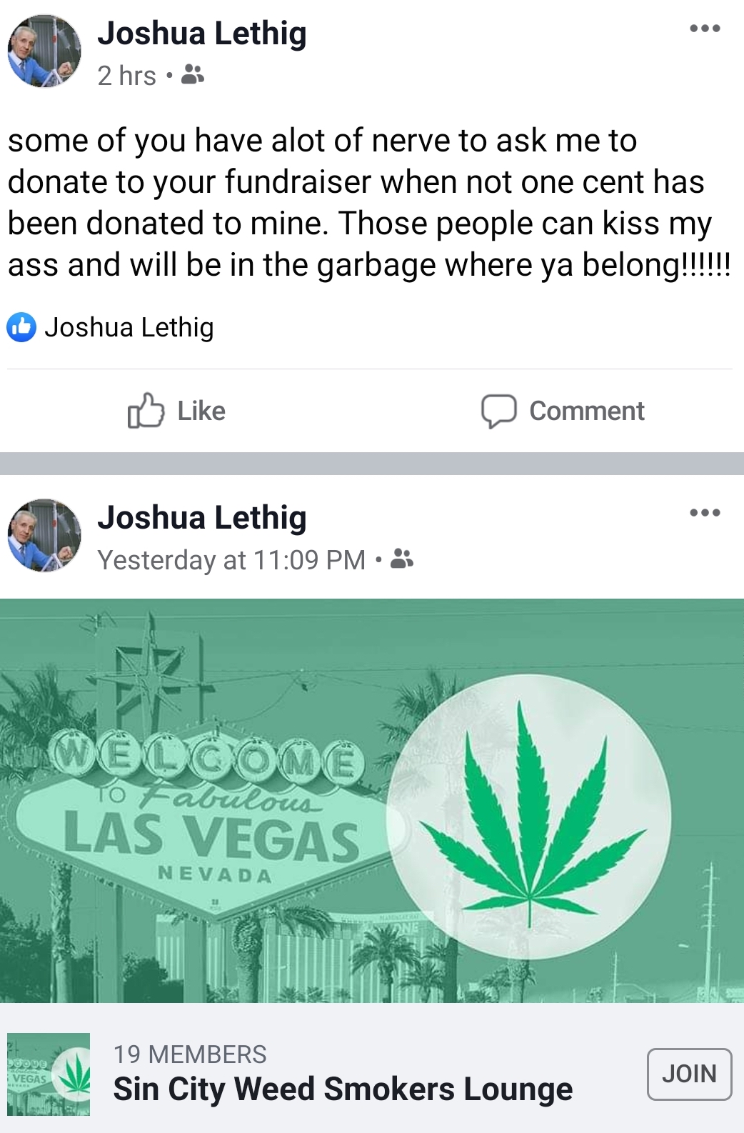 welcome to las vegas - Joshua Lethig 2 hrs. some of you have alot of nerve to ask me to donate to your fundraiser when not one cent has been donated to mine. Those people can kiss my ass and will be in the garbage where ya belong!!!!!! Joshua Lethig Comme