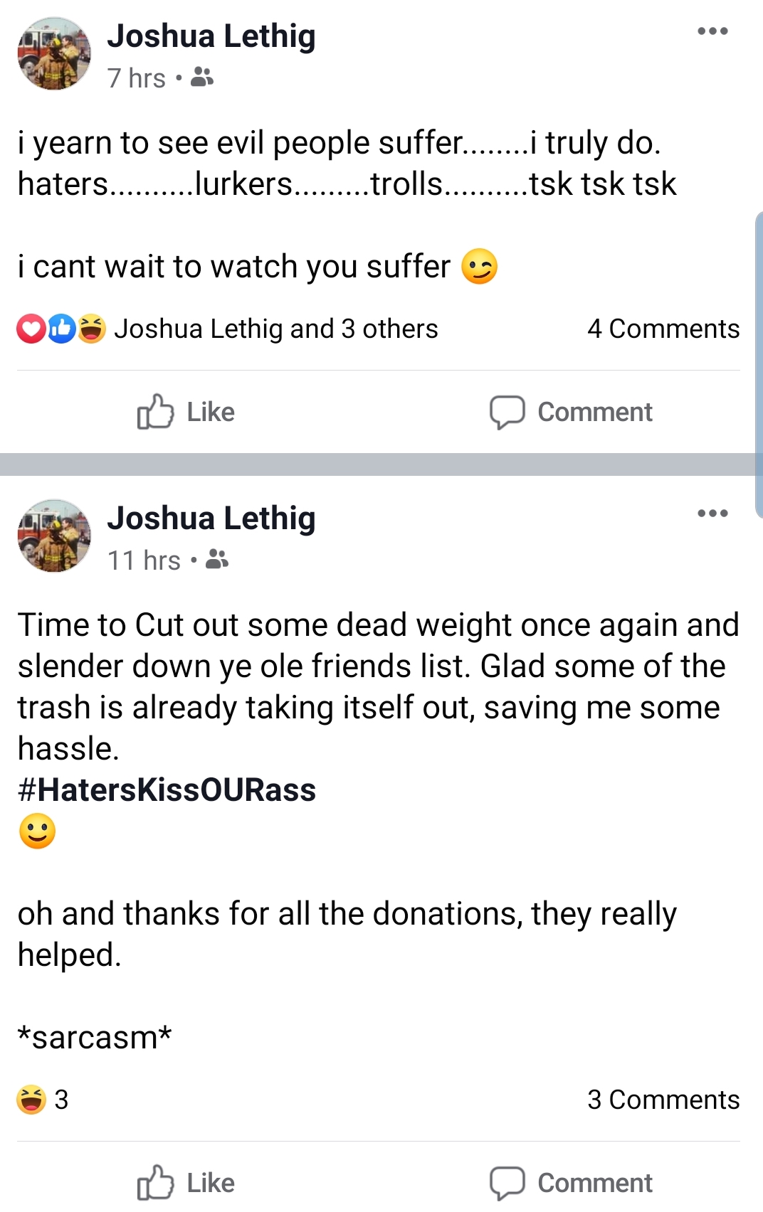 screenshot - Joshua Lethig 7 hrs. i yearn to see evil people suffer........i truly do. haters..........lurkers......... trolls..........tsk tsk tsk i cant wait to watch you suffer Oo Joshua Lethig and 3 others 4 Comment Joshua Lethig 11 hrs. Time to Cut o