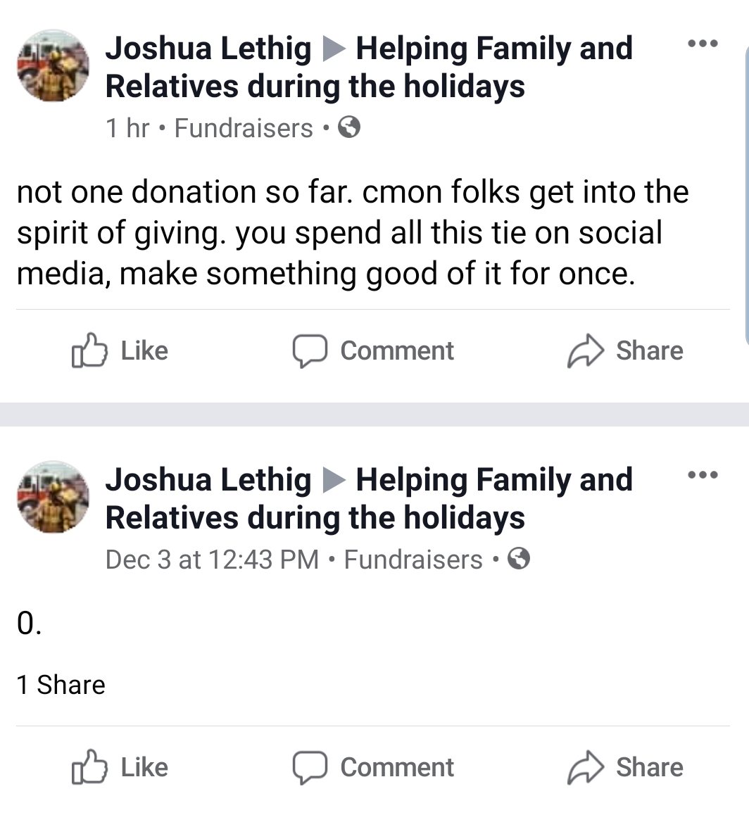 angle - Joshua Lethig Helping Family and Relatives during the holidays 1 hr Fundraisers not one donation so far. cmon folks get into the spirit of giving. you spend all this tie on social media, make something good of it for once. D Comment Joshua Lethig 