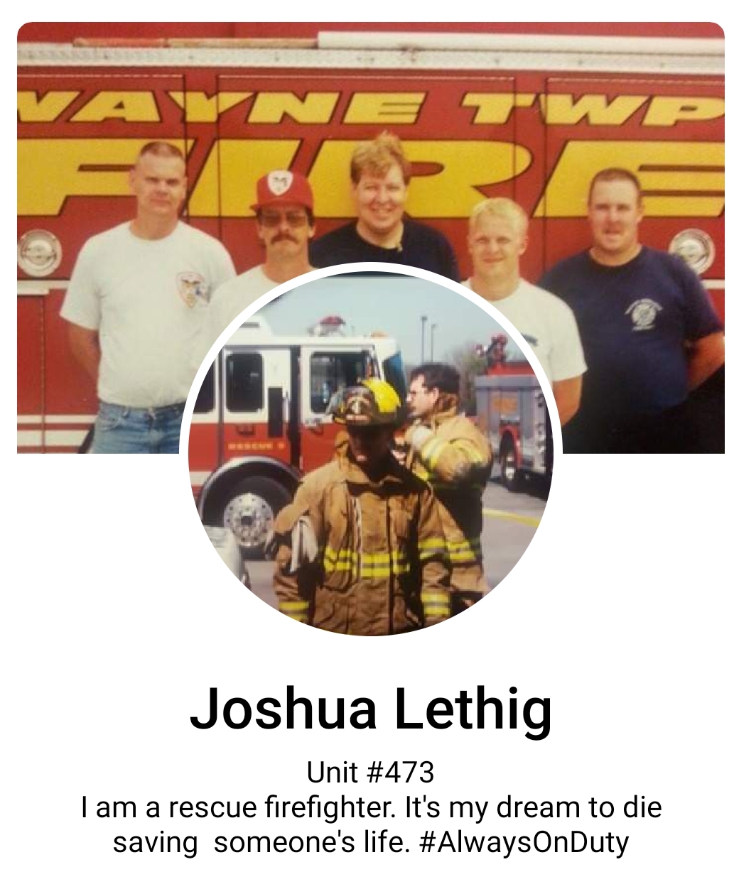 Joshua Lethig Unit I am a rescue firefighter. It's my dream to die saving someone's life. On Duty