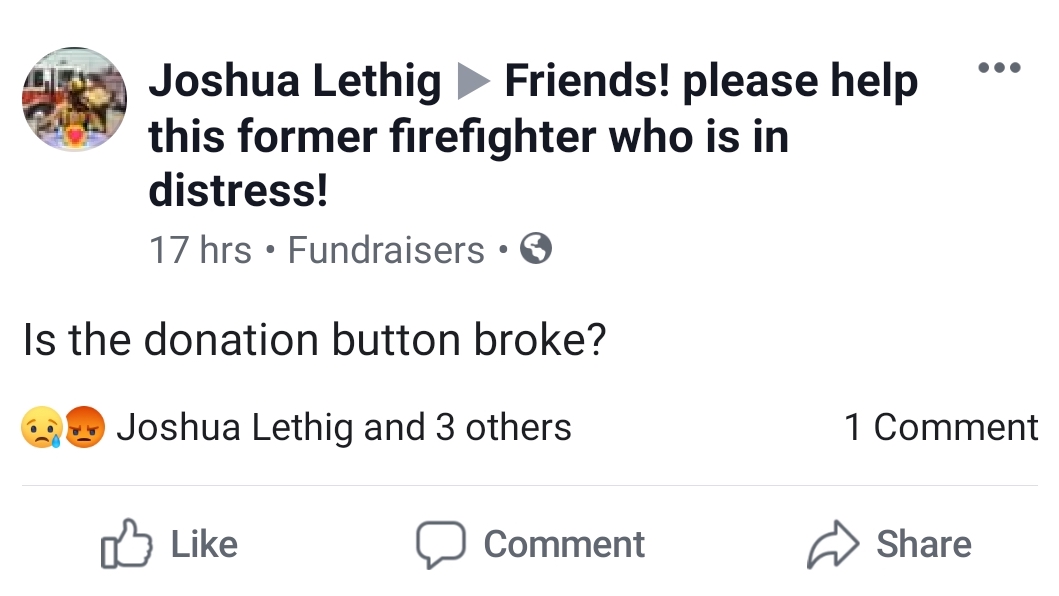 document - Joshua Lethig Friends! please help this former firefighter who is in distress! 17 hrs Fundraisers Is the donation button broke? Joshua Lethig and 3 others 1 Comment a Comment Comment