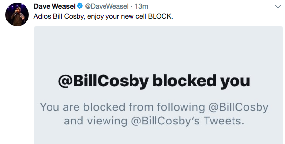 tweet - document - Dave Weasel Weasel. 13m Adios Bill Cosby, enjoy your new cell Block. blocked you You are blocked from ing Cosby and viewing 's Tweets.