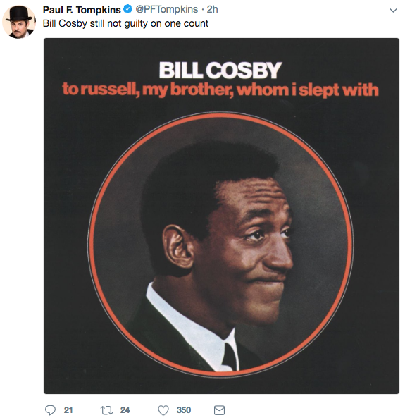 tweet - russell my brother whom i slept - Paul F. Tompkins 2h Bill Cosby still not guilty on one count Bill Cosby torussell, my brother, whom islept with 21 17 24 350 g