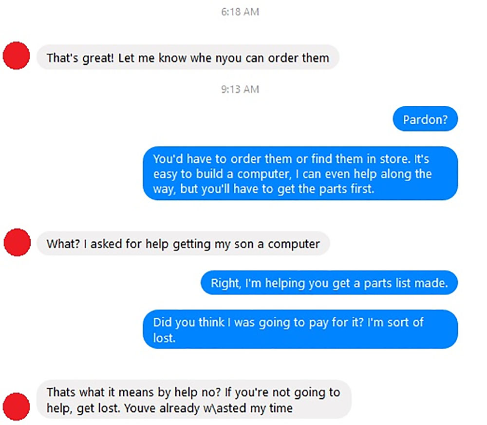 choosing beggars - organization - That's great! Let me know whe nyou can order them Pardon? You'd have to order them or find them in store. It's easy to build a computer, I can even help along the way, but you'll have to get the parts first. What? I asked