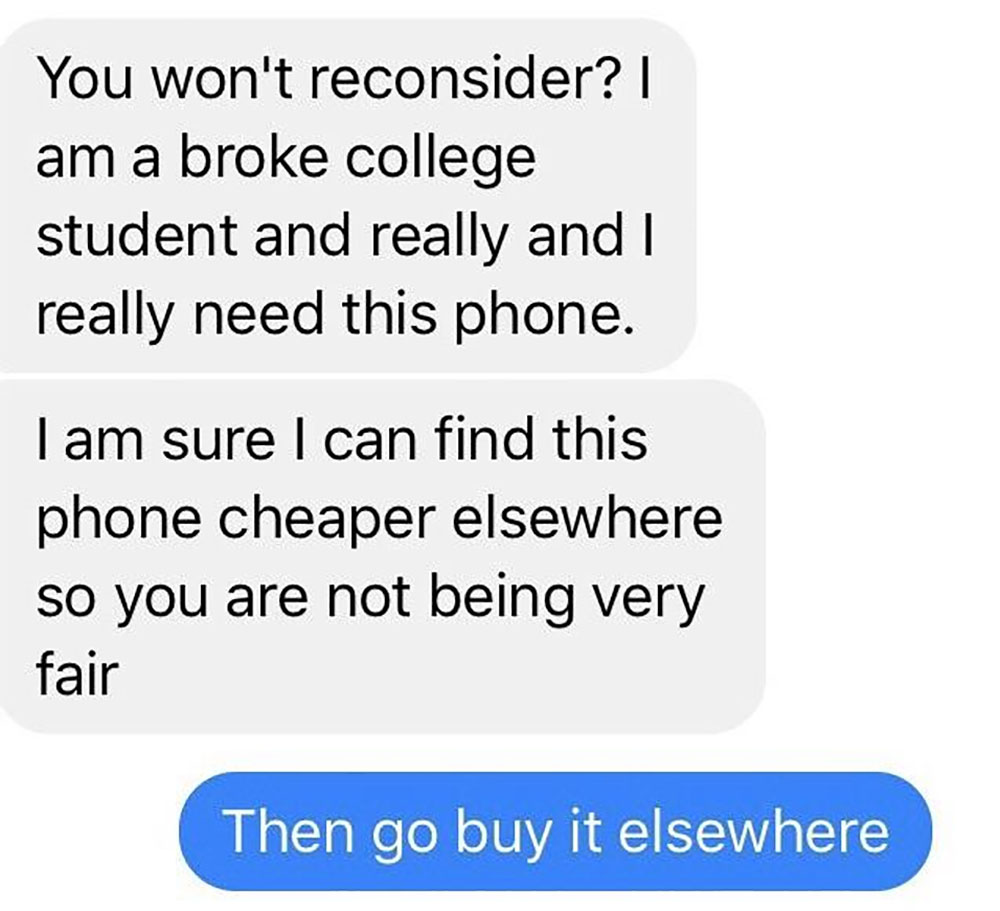 choosing beggars - know you re in love - You won't reconsider? || am a broke college student and really and I really need this phone. Tam sure I can find this phone cheaper elsewhere so you are not being very fair Then go buy it elsewhere