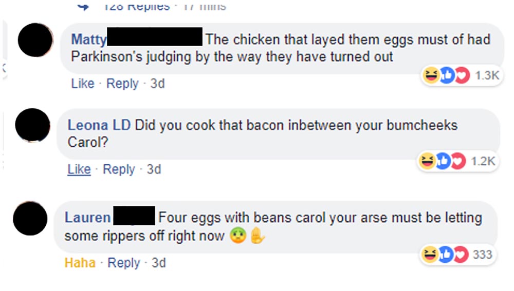 memes - multimedia - 120 Replies 17 This Matty The chicken that layed them eggs must of had Parkinson's judging by the way they have turned out 3d D Leona Ld Did you cook that bacon inbetween your bumcheeks Carol? Ed 3d Lauren Four eggs with beans carol y