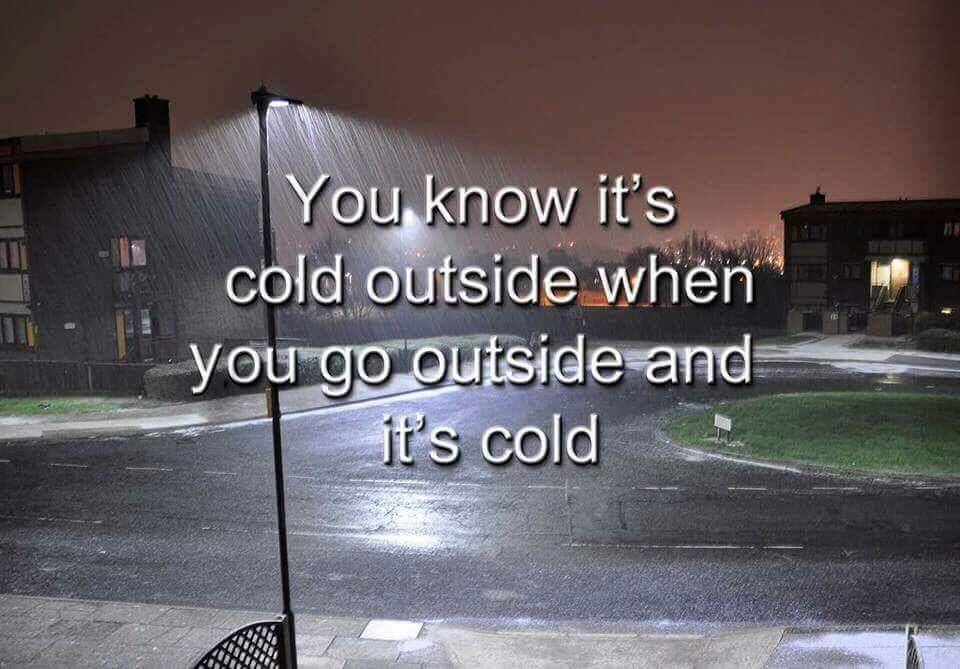 you know it's cold outside when you go outside and it's cold - You know it's cold outside when you go outside and it's cold
