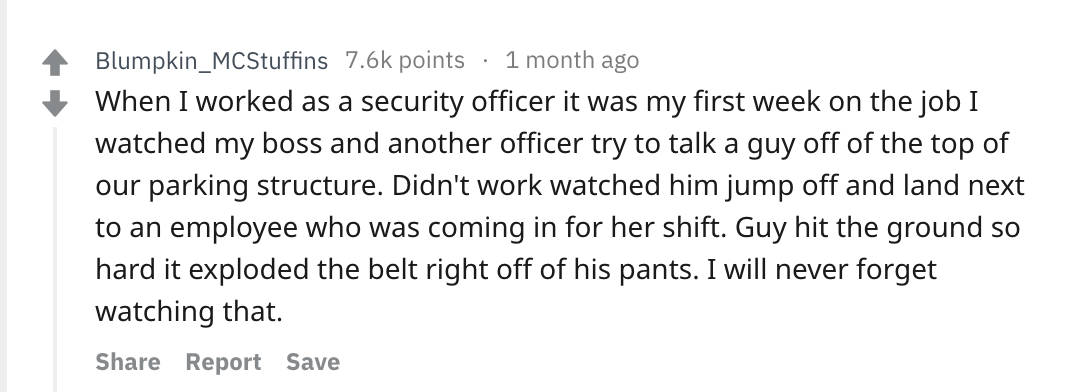 reddit story - handwriting - Blumpkin_MCStuffins points 1 month ago When I worked as a security officer it was my first week on the job I watched my boss and another officer try to talk a guy off of the top of our parking structure. Didn't work watched hi