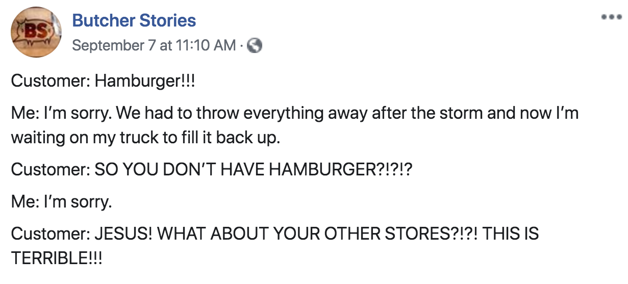 angle - Butcher Stories September 7 at Customer Hamburger!!! Me I'm sorry. We had to throw everything away after the storm and now I'm waiting on my truck to fill it back up. Customer So You Don'T Have Hamburger?!?!? Me I'm sorry. Customer Jesus! What Abo