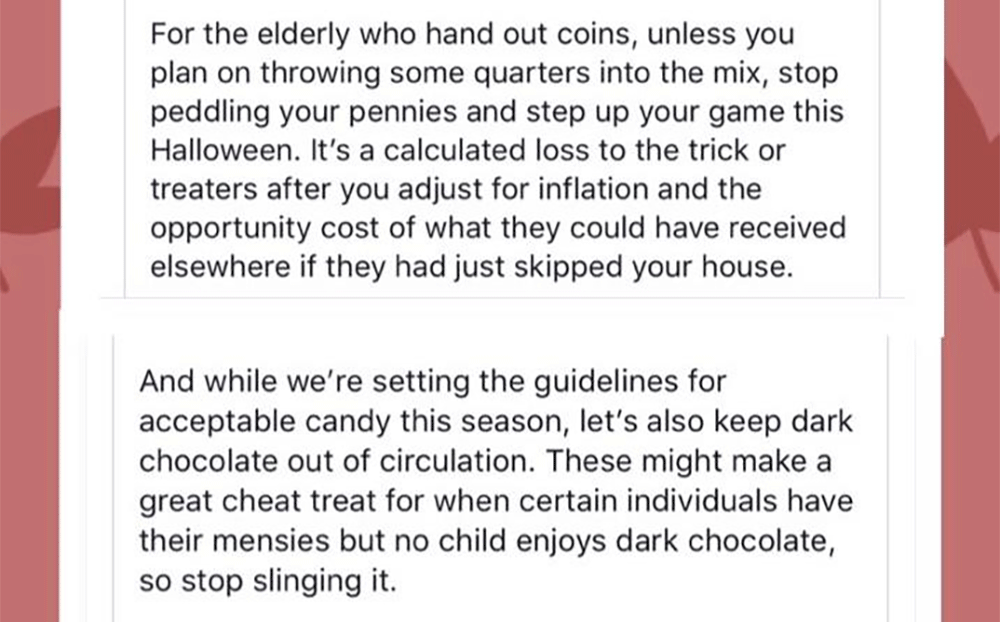 am very happy to write you - For the elderly who hand out coins, unless you plan on throwing some quarters into the mix, stop peddling your pennies and step up your game this Halloween. It's a calculated loss to the trick or treaters after you adjust for 
