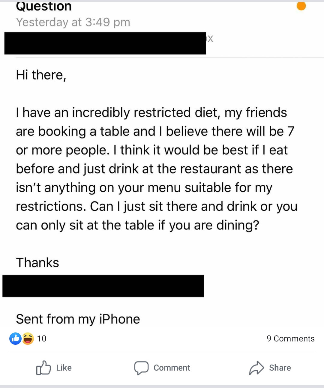 entitled begger - Question Yesterday at Hi there, I have an incredibly restricted diet, my friends are booking a table and I believe there will be 7 or more people. I think it would be best if I eat before and just drink at the restaurant as there isn't a