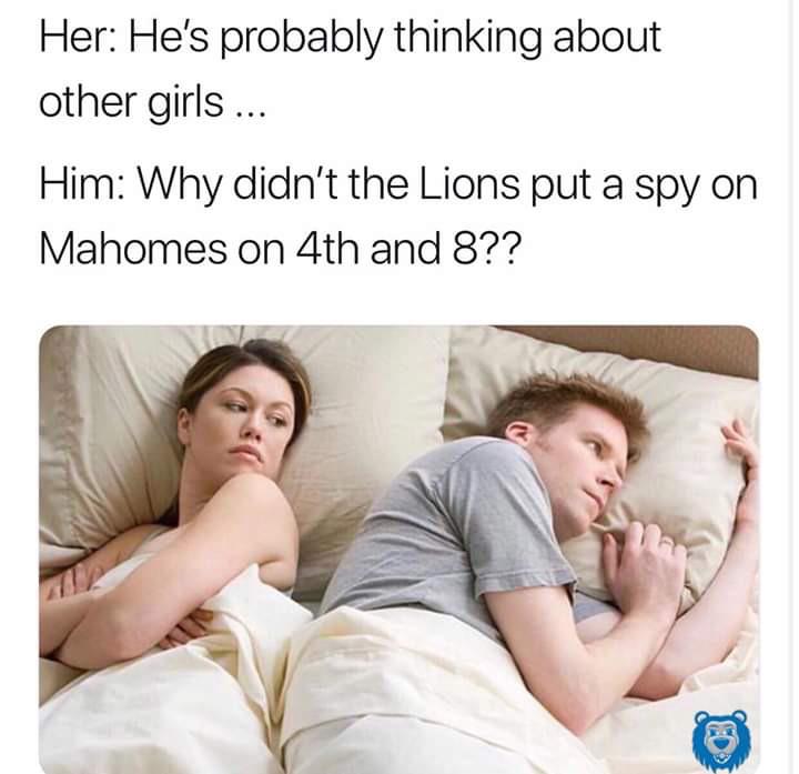 nfl meme - he must be thinking about another woman meme - Her He's probably thinking about other girls .... Him Why didn't the Lions put a spy on Mahomes on 4th and 8??