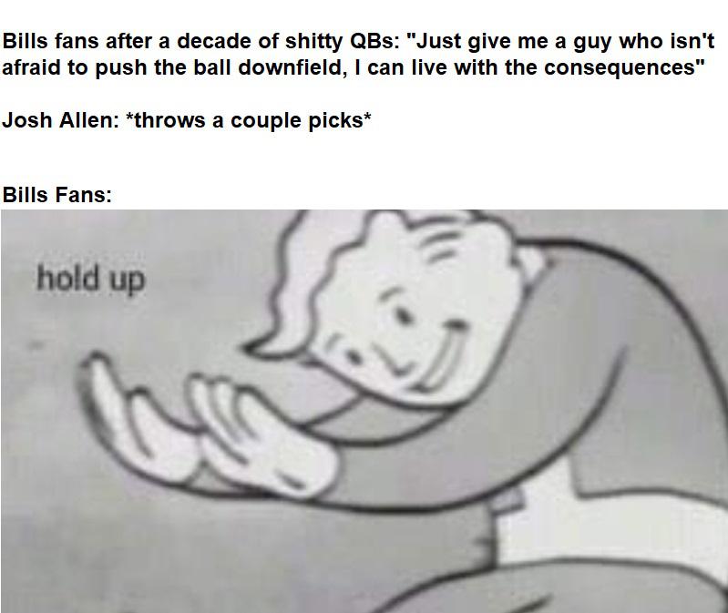 nfl meme - fallout hold up meme - Bills fans after a decade of shitty QBs "Just give me a guy who isn't afraid to push the ball downfield, I can live with the consequences" Josh Allen throws a couple picks Bills Fans hold up