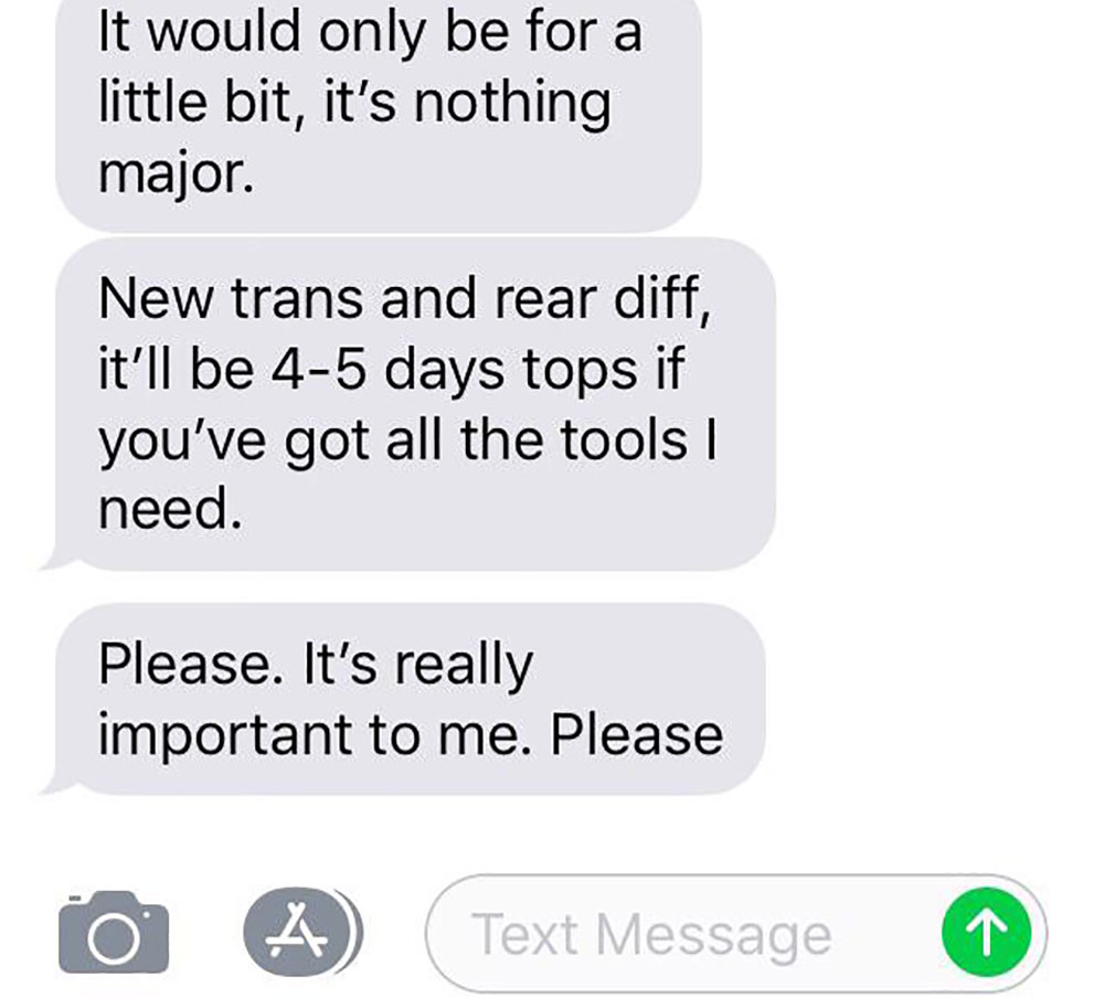 material - It would only be for a little bit, it's nothing major. New trans and rear diff, it'll be 45 days tops if you've got all the tools I need. Please. It's really important to me. Please Text Message