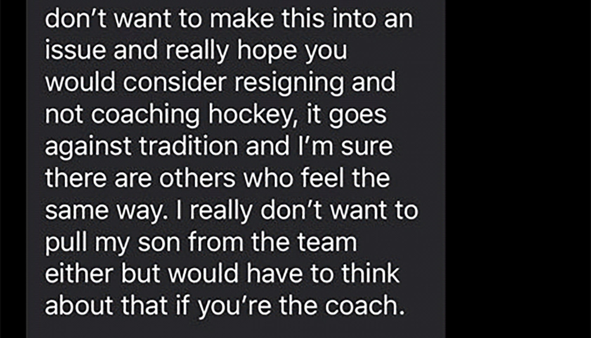 lyrics - don't want to make this into an issue and really hope you would consider resigning and not coaching hockey, it goes against tradition and I'm sure there are others who feel the same way. I really don't want to pull my son from the team either but
