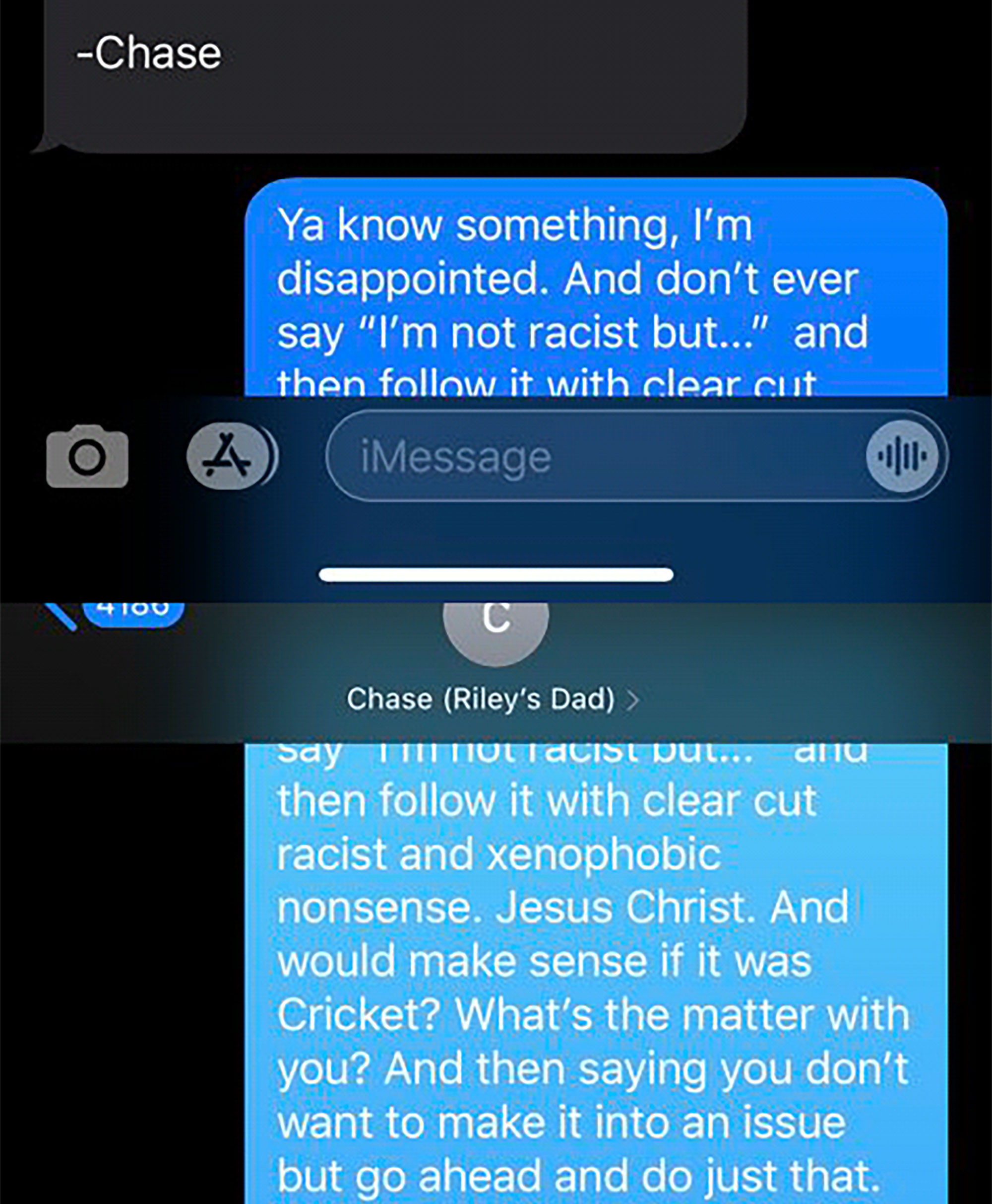 screenshot - Chase Ya know something, I'm disappointed. And don't ever say "I'm not racist but..." and then it with clear cut iMessage Tou Chase Riley's Dad > say Mtuu TAUisu puu... anu then it with clear cut racist and xenophobic nonsense. Jesus Christ. 