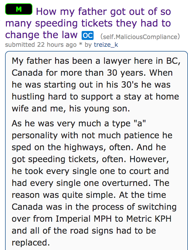 document - M How my father got out of so many speeding tickets they had to change the law Oc self.MaliciousCompliance submitted 22 hours ago by treize_k My father has been a lawyer here in Bc, Canada for more than 30 years. When he was starting out in his