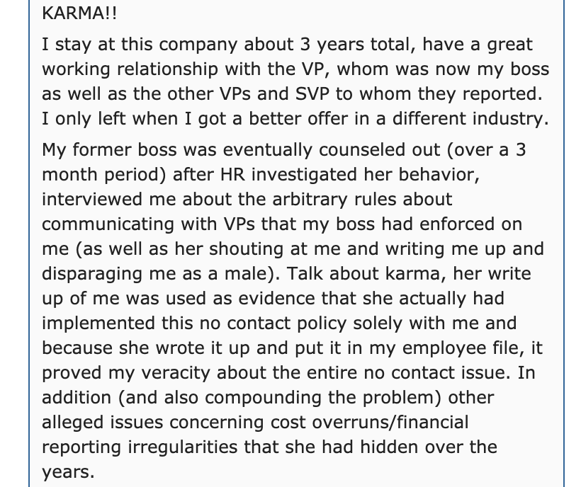 Karma!! I stay at this company about 3 years total, have a great working relationship with the Vp, whom was now my boss as well as the other VPs and Svp to whom they reported. I only left when I got a better offer in a different industry. My former boss…