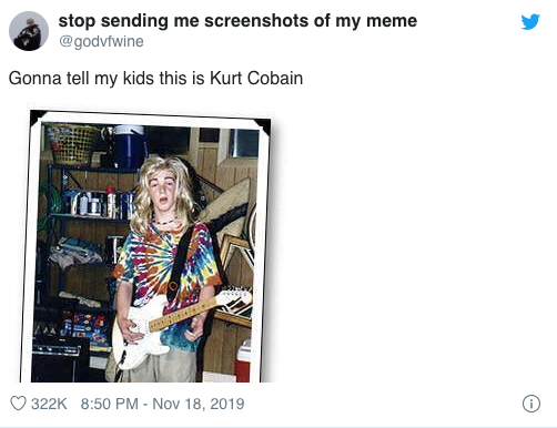 media - stop sending me screenshots of my meme Gonna tell my kids this is Kurt Cobain