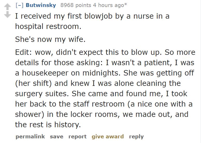 angle - Butwinsky 8968 points 4 hours ago I received my first blowjob by a nurse in a hospital restroom. She's now my wife. Edit wow, didn't expect this to blow up. So more details for those asking I wasn't a patient, I was a housekeeper on midnights. She