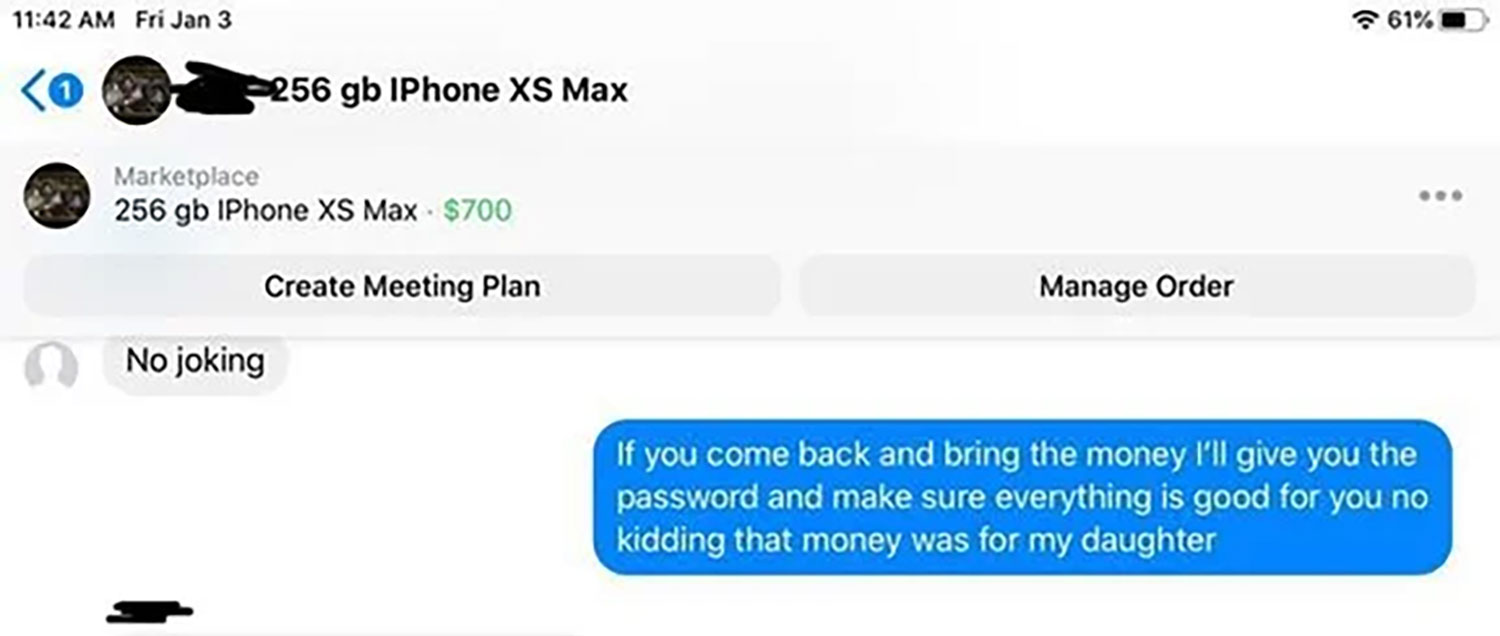 software - Fri Jan 3 61% P256 gb IPhone Xs Max Marketplace 256 gb IPhone Xs Max . $700 Create Meeting Plan Manage Order No joking If you come back and bring the money I'll give you the password and make sure everything is good for you no kidding that mone