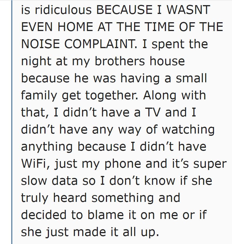 see that girl you just called fat - is ridiculous Because I Wasnt Even Home At The Time Of The Noise Complaint. I spent the night at my brothers house because he was having a small family get together. Along with that, I didn't have a Tv and I didn't have