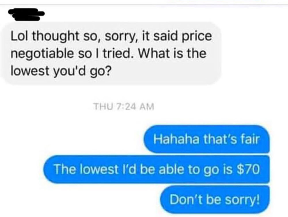 diagram - Lol thought so, sorry, it said price negotiable so I tried. What is the lowest you'd go? Thu 724 Am Hahaha that's fair The lowest I'd be able to go is $70 Don't be sorry!