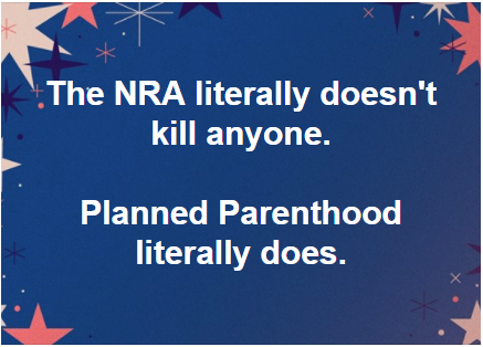 sky - The Nra literally doesn't kill anyone. Planned Parenthood literally does.