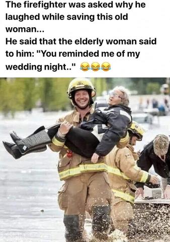 Mind Numbing Depravity - photo caption - The firefighter was asked why he laughed while saving this old woman... He said that the elderly woman said to him