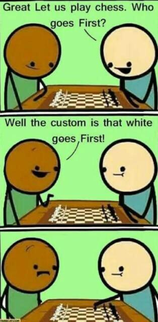cyanide and happiness white goes first - Great Let us play chess. Who goes First? Well the custom is that white goes, First!
