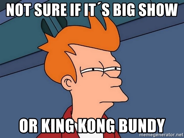 see what you did there - Not Sure If It'S Big Show Or King Kong Bundy memegenerator.net