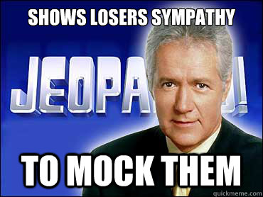 alex trebek jeopardy - Shows Losers Sympathy Jeopa To Mock Them quickmeme.com