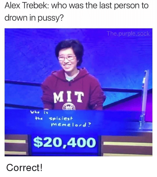 alex trebek memes - Alex Trebek who was the last person to drown in pussy? The.purple.sock Mit Vho the spiciest memelord? $20,400 Correct!