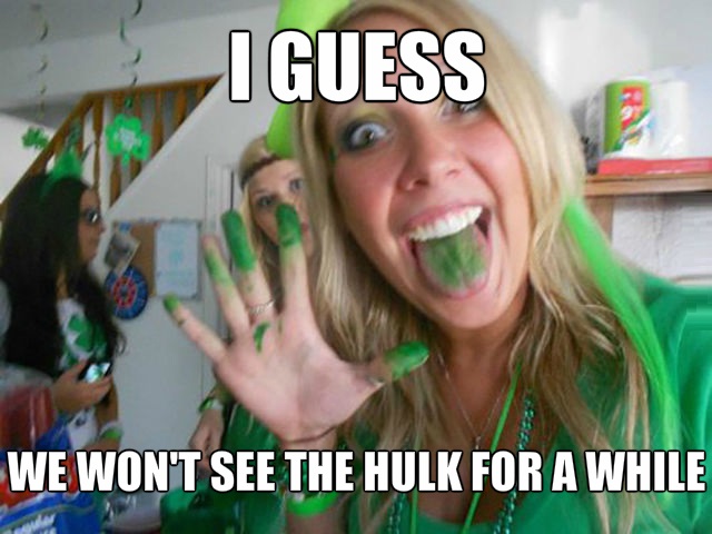 st patty's day meme - I Guess We Won'T See The Hulk For A While
