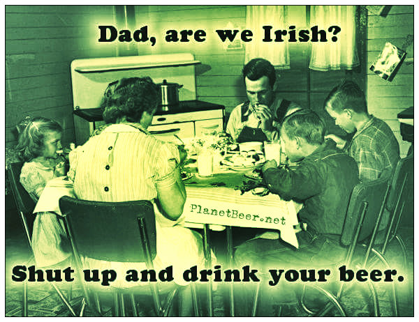 human behavior - Dad, are we Irish? PlanetBeer.net Shut up and drink your beer.