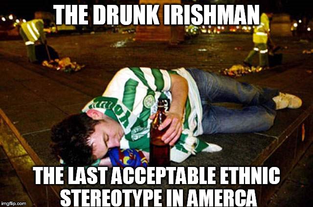 st patrick's day drunken people - The Drunk Irishman The Last Acceptable Ethnic Stereotype In Amerca imgflip.com