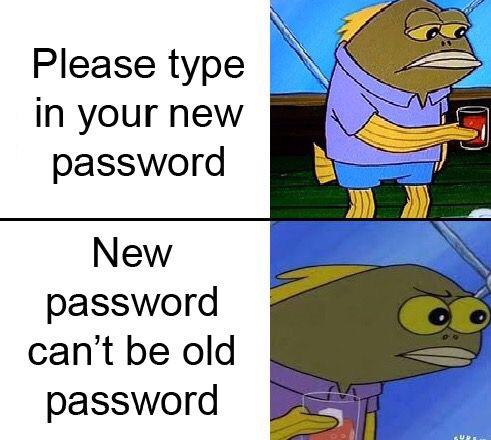 meme Dank meme of Spongbob fish with the text 'please type in your new password. New password can't be old password'