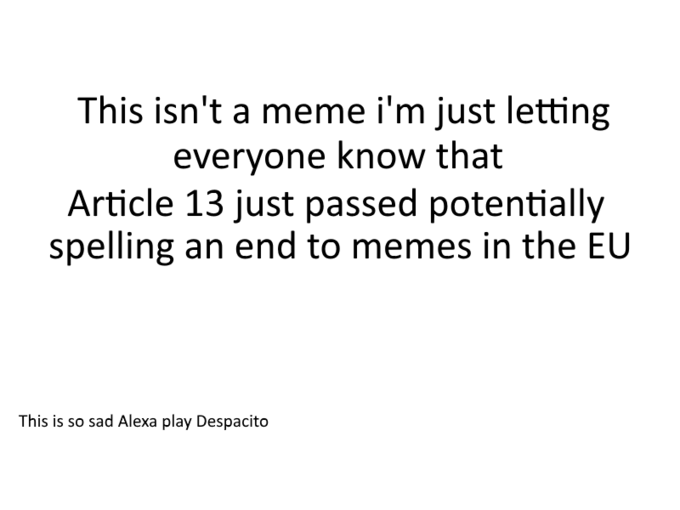 Article 13 meme - This isn't a meme i'm just letting everyone know that Article 13 just passed potentially spelling an end to memes in the eu