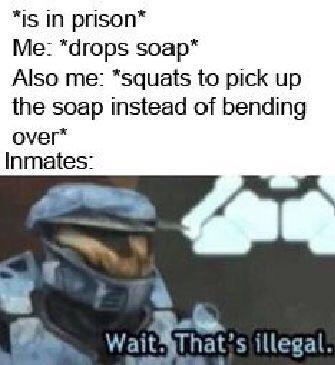 dank meme - wait that's illegal meme - is in prison Me drops soap Also me squats to pick up the soap instead of bending Over Inmates Wait. That's illegal.
