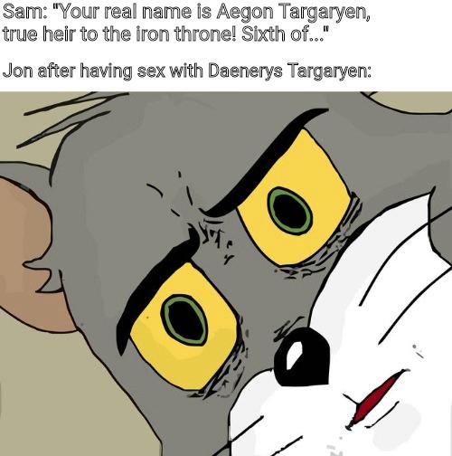 Game of thrones unsettled tom meme format about the conversation sam had with Jon about being aegon targaryen.