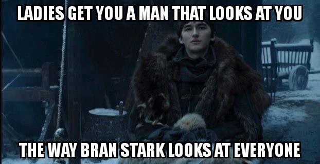 Bran Stark Game of Thrones Season 8 meme - Ladies get you a man that looks at you the way Bran Stark looks at everyone.