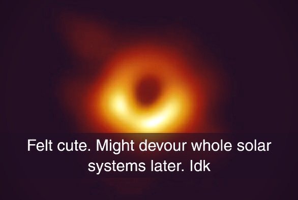 felt cute, might delete later idk meme with the black hole photo